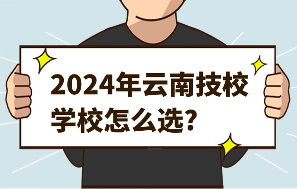 2024年云南技校學校怎么選?